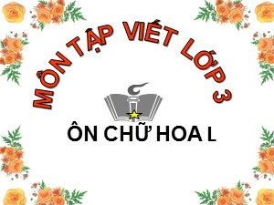 Bài giảng Tập viết Lớp 3 - Tuần 14: Ôn tập chữ hoa L - Năm học 2018-2019