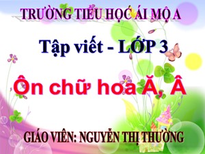 Bài giảng Tập viết Lớp 3 - Tuần 2: Ôn tập chữ hoa A, Ă - Nguyễn Thị Thường