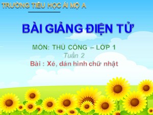 Bài giảng Thủ công Lớp 1 - Tuần 2: Xé, dán hình chữ nhật - Năm học 2017-2018 - Trường Tiểu học Ái Mộ A