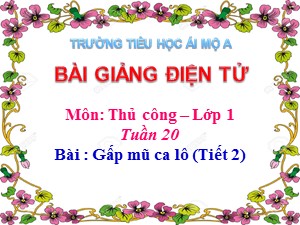 Bài giảng Thủ công Lớp 1 - Tuần 20: Gấp mũ ca lô (Tiết 2) - Năm học 2017-2018 - Trường Tiểu học Ái Mộ A
