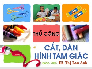 Bài giảng Thủ công Lớp 1 - Tuần 29: Cắt, dán hình tam giác - Năm học 2018-2019 - Hà Thị Lan Anh