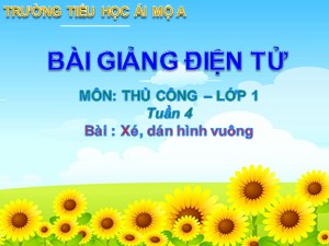 Bài giảng Thủ công Lớp 1 - Tuần 4: Xé, dán hình vuông - Năm học 2017-2018 - Trường Tiểu học Ái Mộ A