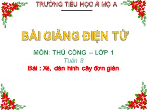 Bài giảng Thủ công Lớp 1 - Tuần 8: Xé, dán hình cây đơn giản - Năm học 2017-2018 - Trường Tiểu học Ái Mộ A