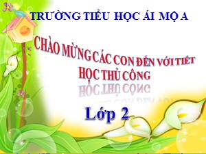 Bài giảng Thủ công Lớp 2 - Bài 1: Gấp tên lửa (Tiết 2) - Năm học 2020-2021- Trường Tiểu học Ái Mộ A