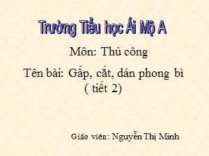 Bài giảng Thủ công Lớp 2 - Bài 11: Gấp, cắt, dán phong bì (Tiết 2) - Năm học 2017-2018 - Nguyễn Thị Minh