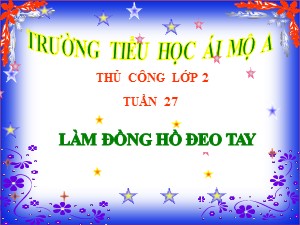 Bài giảng Thủ công Lớp 2 - Bài 15: Làm đồng hồ đeo tay - Năm học 2018-2019 - Trường Tiểu học Ái Mộ A