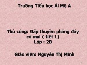 Bài giảng Thủ công Lớp 2 - Bài 5: Gấp thuyền phẳng đáy có mui (Tiết 1) - Năm học 2017-2018 - Nguyễn Thị Minh