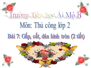 Bài giảng Thủ công Lớp 2 - Bài 7: Gấp, cắt, dán hình tròn - Trường Tiểu học Ái Mộ B