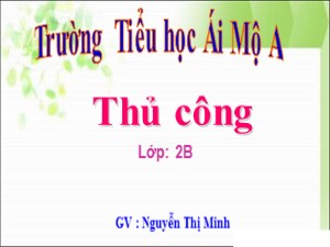 Bài giảng Thủ công Lớp 2 - Bài 8: Gấp, cắt, dán biển báo giao thông cấm xe đi ngược chiều (Tiết 2) - Năm học 2017-2018 - Nguyễn Thị Minh