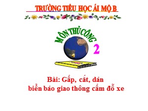 Bài giảng Thủ công Lớp 2 - Tuần 18: Gấp, cắt, dán biển báo giao thông cấm đỗ xe - Trường Tiểu học Ái Mộ B