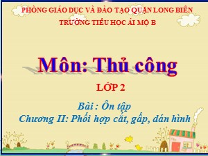 Bài giảng Thủ công Lớp 2 - Tuần 24: Ôn tập 2 Phối hợp cắt, gấp, dán hình - Năm học 2020-2021 - Trường Tiểu học Ái Mộ B