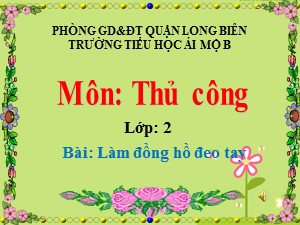 Bài giảng Thủ công Lớp 2 - Tuần 27: Làm đồng hồ đeo tay - Năm học 2020-2021 - Trường Tiểu học Ái Mộ B
