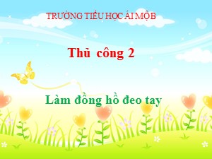 Bài giảng Thủ công Lớp 2 - Tuần 27: Làm đồng hồ đeo tay (Tiết 1) - Trường Tiểu học Ái Mộ B