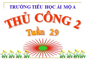 Bài giảng Thủ công Lớp 2 - Tuần 29: Làm vũng đeo tay (Tiết 1) - Năm học 2018-2019 - Trường Tiểu học Ái Mộ A