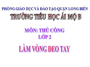 Bài giảng Thủ công Lớp 2 - Tuần 30: Làm vòng đeo tay (Tiết 2) - Năm học 2020-2021 - Trường Tiểu học Ái Mộ B