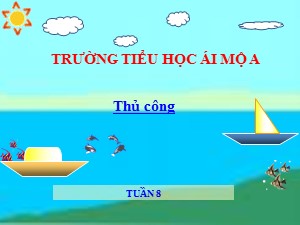 Bài giảng Thủ công Lớp 2 - Tuần 8: Gấp thuyền phẳng đáy không mui (Tiết 2) - Năm học 2018-2019 - Trường Tiểu học Ái Mộ A