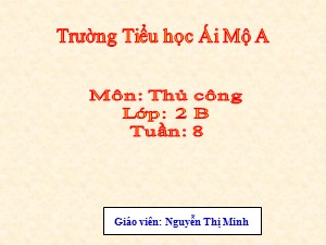 Bài giảng Thủ công Lớp 2 - Tuần 8: Gấp thuyền phẳng đáy không mui (Tiết 2) - Năm học 2017-2018 - Nguyễn Thị Minh