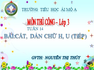 Bài giảng Thủ công Lớp 3 - Bài 8: Cắt, dán chữ H, U (Tiếp theo) - Nguyễn Thị Thúy