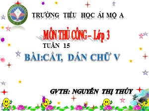 Bài giảng Thủ công Lớp 3 - Tuần 15: Cắt, dán chữ V - Nguyễn Thị Thúy