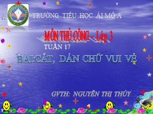 Bài giảng Thủ công Lớp 3 - Tuần 17 : Cắt, dán chữ vui vẻ - Nguyễn Thị Thúy