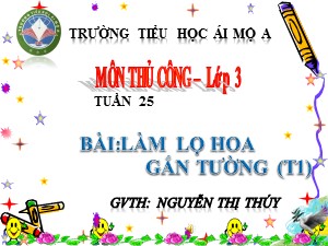 Bài giảng Thủ công Lớp 3 - Tuần 25: Làm lọ hoa gắn tường (Tiết 1) - Năm học 2017-2018 - Nguyễn Thị Thúy