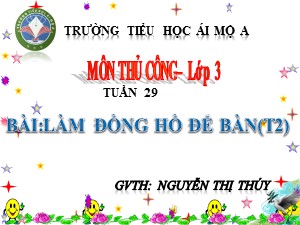 Bài giảng Thủ công Lớp 3 - Tuần 29: Làm đồng hồ để bản (Tiết 2) - Nguyễn Thị Thúy