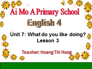 Bài giảng Tiếng anh Lớp 4 - Unit 7: What do you like doing? - Năm học 2017-2018 - Hoàng Thị Hồng