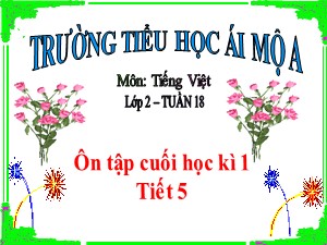 Bài giảng Tiếng việt Lớp 2 - Tuần 18: Ôn tập cuối học kì I (Tiết 5) - Trường Tiểu học Ái Mộ A