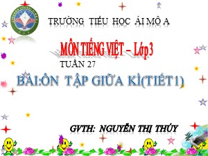 Bài giảng Tiếng việt Lớp 3 - Tuần 27: Ôn tập giữa học kì II (Tiết 1) - Nguyễn Thị Thúy