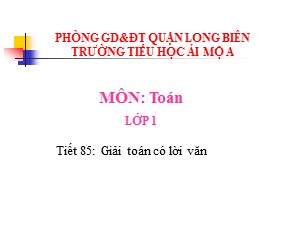 Bài giảng Toán Lớp 1 - Tiết 85: Giải bài toán có lời văn - Trường Tiểu học Ái Mộ A