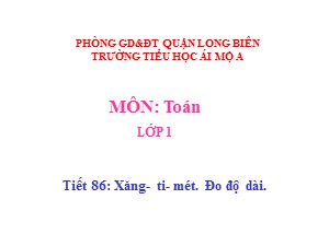 Bài giảng Toán Lớp 1 - Tiết 86: Xăng- ti- mét. Đo độ dài - Trường Tiểu học Ái Mộ A