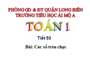 Bài giảng Toán Lớp 1 - Tiết 93: Các số tròn chục - Trường Tiểu học Ái Mộ A