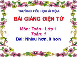 Bài giảng Toán Lớp 1 - Tuần 1: Nhiều hơn, ít hơn - Trường Tiểu học Ái Mộ A