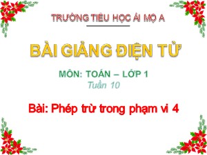 Bài giảng Toán Lớp 1 - Tuần 10: Phép trừ trong phạm vi 4 - Năm học 2017-2018 - Trường Tiểu học Ái Mộ A