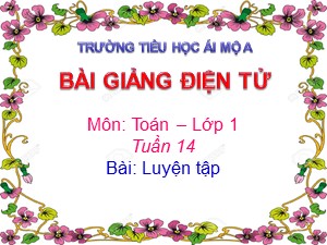 Bài giảng Toán Lớp 1 - Tuần 14: Luyện tập trang 75 - Năm học 2018-2019 - Trường Tiểu học Ái Mộ A