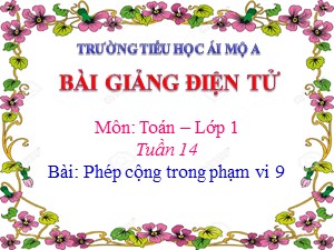 Bài giảng Toán Lớp 1 - Tuần 14: Phép cộng trong phạm vi 9 - Năm học 2018-2019 - Trường Tiểu học Ái Mộ A