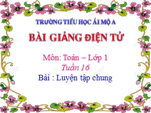Bài giảng Toán Lớp 1 - Tuần 16: Luyện tập chung trang 89 - Năm học 2018-2019 - Trường Tiểu học Ái Mộ A