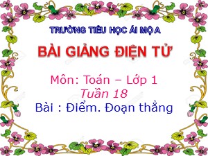 Bài giảng Toán Lớp 1 - Tuần 18: Điểm. Đoạn thẳng - Năm học 2018-2019 - Trường Tiểu học Ái Mộ A