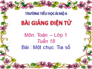 Bài giảng Toán Lớp 1 - Tuần 18: Một chục. Tia số - Năm học 2017-2018 - Trường Tiểu học Ái Mộ A