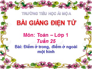 Bài giảng Toán Lớp 1 - Tuần 25: Điểm ở trong, điểm ở ngoài một hình - Năm học 2018-2019 - Trường Tiểu học Ái Mộ A