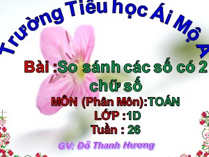 Bài giảng Toán Lớp 1 - Tuần 26: So sánh các số có 2 chữ số - Đỗ Thanh Hương