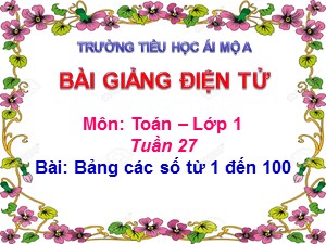 Bài giảng Toán Lớp 1 - Tuần 27: Bảng các số từ 1 đến 100 - Năm học 2017-2018 - Trường Tiểu học Ái Mộ A