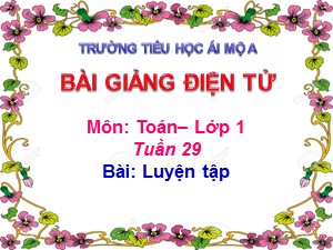 Bài giảng Toán Lớp 1 - Tuần 29: Luyện tập trang 156 - Năm học 2017-2018 - Trường Tiểu học Ái Mộ A