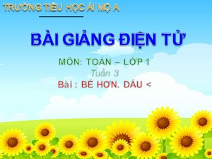 Bài giảng Toán Lớp 1 - Tuần 3: Bé hơn. Dấu < - Năm học 2017-2018 - Trường Tiểu học Ái Mộ A