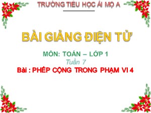 Bài giảng Toán Lớp 1 - Tuần 7: Phép cộng trọng phạm vi 4 - Năm học 2017-2018 - Trường Tiểu học Ái Mộ A