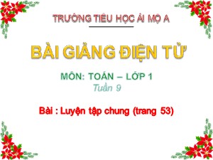 Bài giảng Toán Lớp 1 - Tuần 9: Luyện tập trang 53 - Năm học 2018-2019 - Trường Tiểu học Ái Mộ A