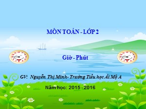 Bài giảng Toán Lớp 2 - Bài 120: Giờ, phút - Năm học 2015-2016 - Nguyễn Thị Minh