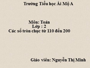 Bài giảng Toán Lớp 2 - Bài 134: Các số tròn chục từ 110 đến 200 - Nguyễn Thị Minh