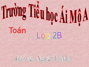 Bài giảng Toán Lớp 2 - Bài 43: Tìm một số hạng trong một tổng - Năm học 2017-2018 - Nguyễn Thị Minh