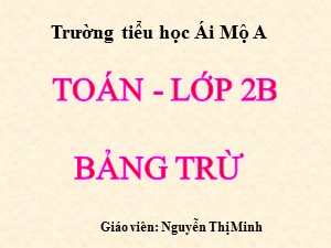 Bài giảng Toán Lớp 2 - Bài 67: Bảng trừ - Năm học 2017-2018 - Nguyễn Thị Minh